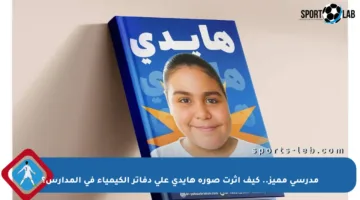 مدرسي مميز.. كيف أثرت صورة هايدي على دفاتر الكيمياء في المدارس؟